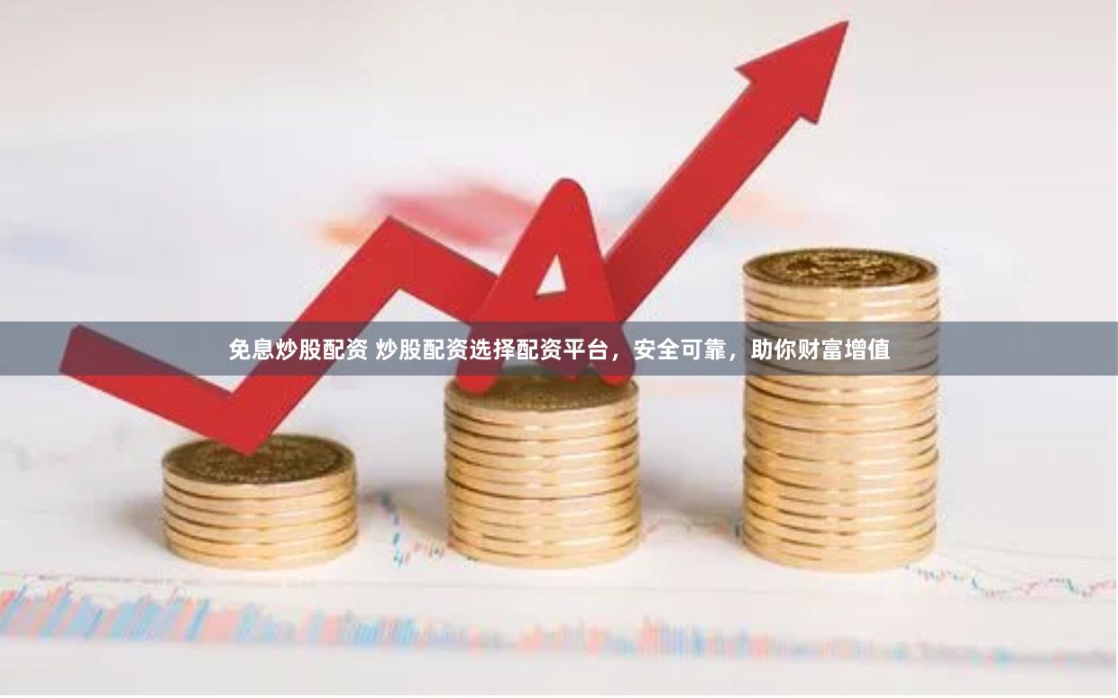 免息炒股配資 炒股配資選擇配資平臺，安全可靠，助你財富增值