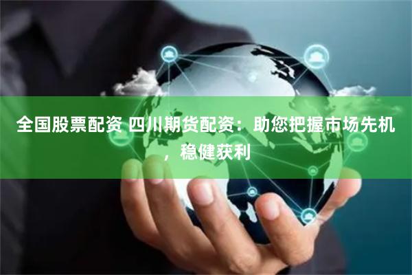 全國股票配資 四川期貨配資：助您把握市場先機，穩健獲利