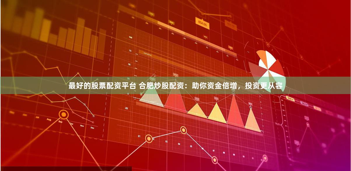 最好的股票配資平臺 合肥炒股配資：助你資金倍增，投資更從容