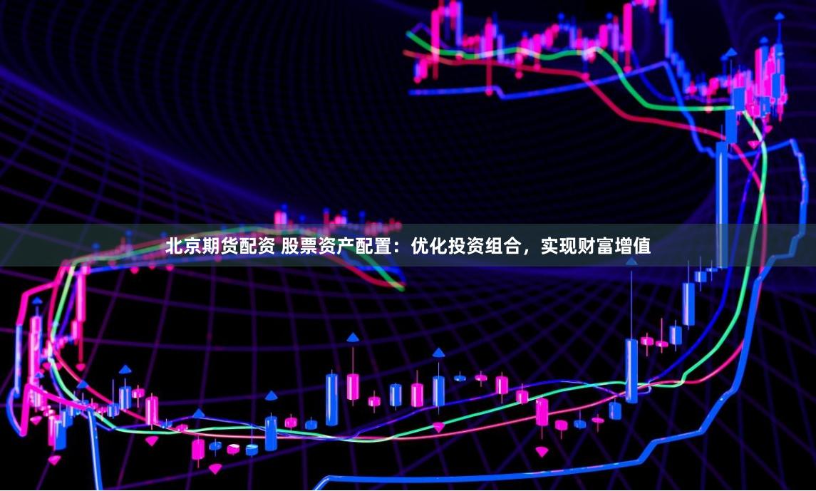 北京期貨配資 股票資產(chǎn)配置：優(yōu)化投資組合，實(shí)現(xiàn)財(cái)富增值