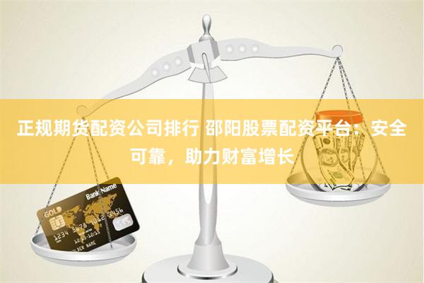 正規(guī)期貨配資公司排行 邵陽股票配資平臺：安全可靠，助力財(cái)富增長