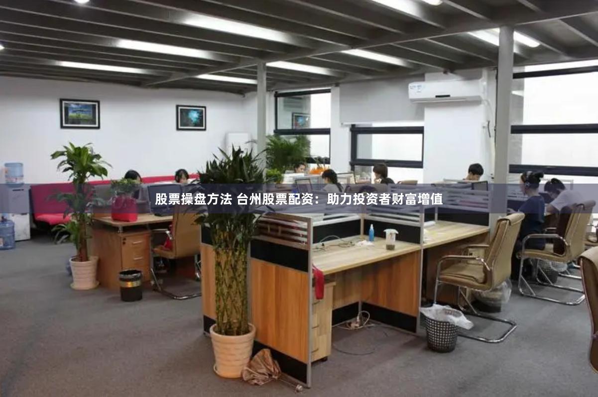 股票操盤方法 臺州股票配資：助力投資者財(cái)富增值