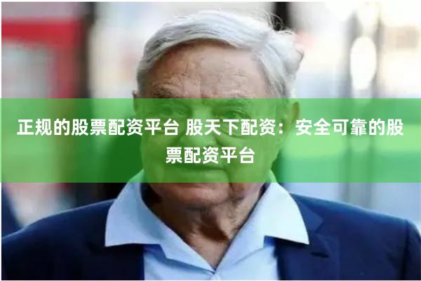 正規(guī)的股票配資平臺 股天下配資：安全可靠的股票配資平臺