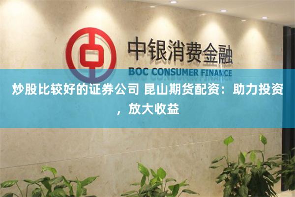 炒股比較好的證券公司 昆山期貨配資：助力投資，放大收益