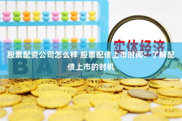 股票配資公司怎么樣 股票配債上市時(shí)間：了解配債上市的時(shí)機(jī)