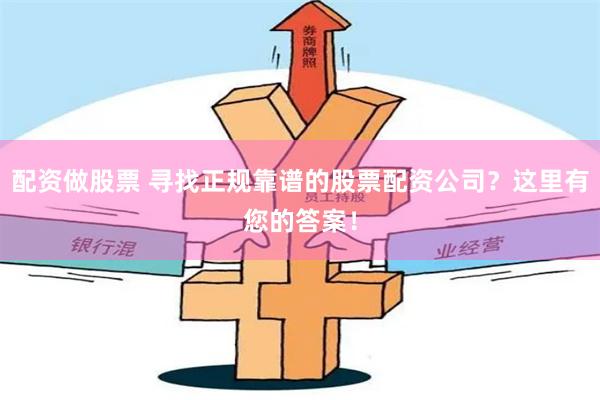配資做股票 尋找正規靠譜的股票配資公司？這里有您的答案！