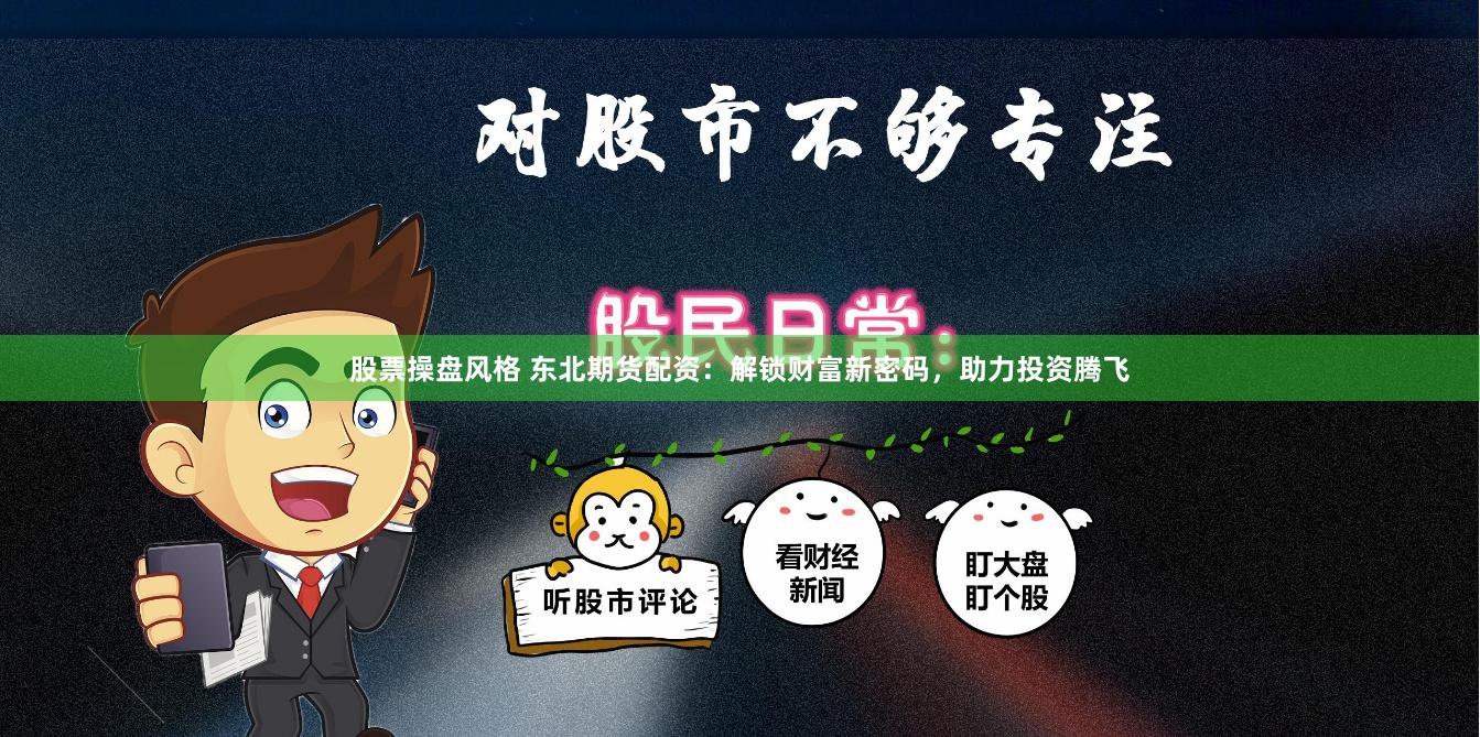 股票操盤風格 東北期貨配資：解鎖財富新密碼，助力投資騰飛