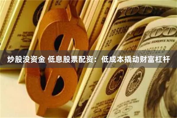 炒股沒資金 低息股票配資：低成本撬動財富杠桿