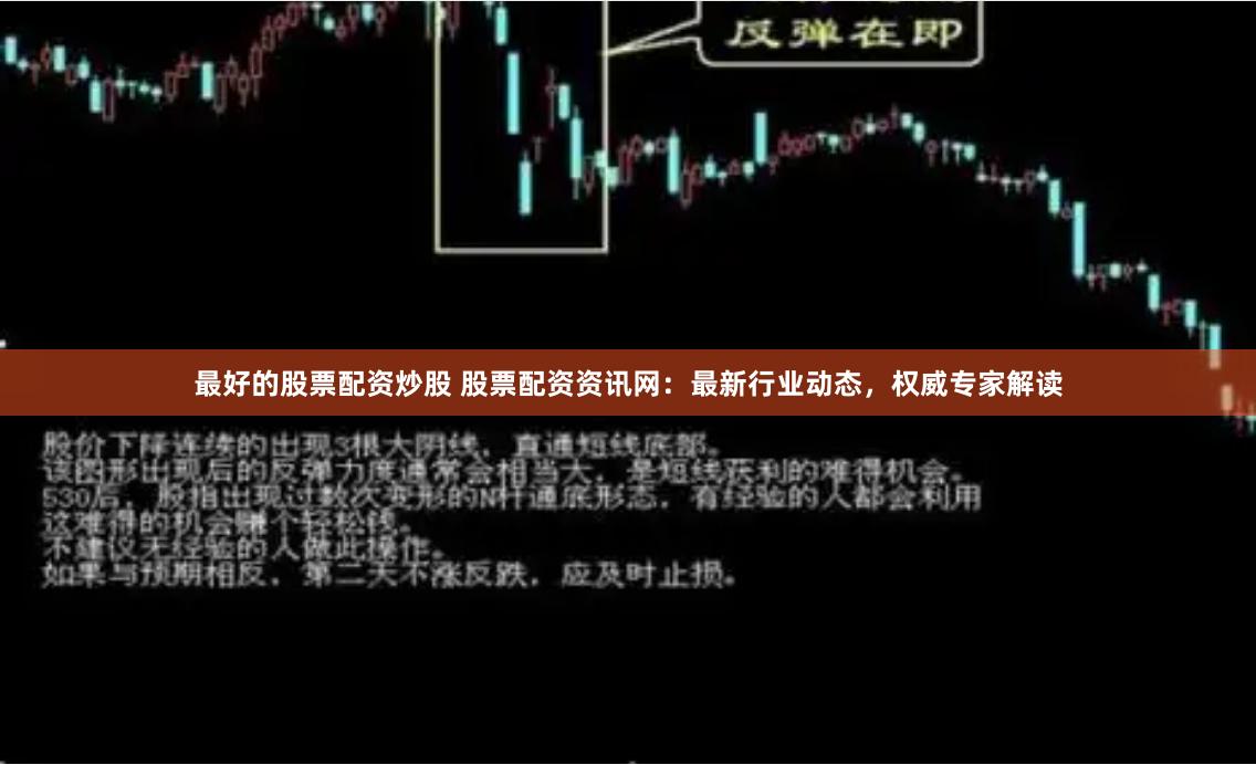 最好的股票配資炒股 股票配資資訊網：最新行業動態，權威專家解讀