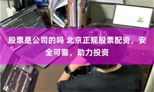 股票是公司的嗎 北京正規股票配資，安全可靠，助力投資