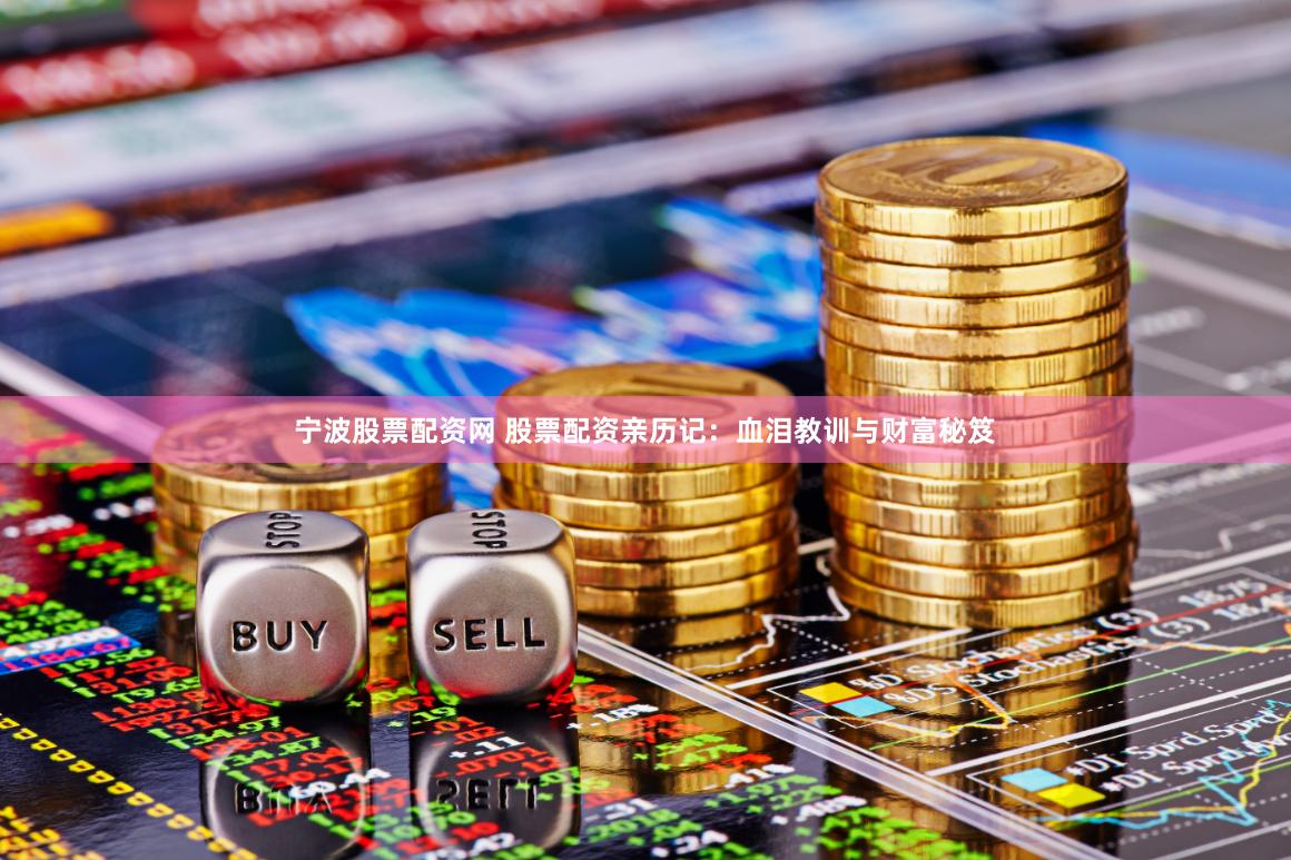 寧波股票配資網 股票配資親歷記：血淚教訓與財富秘笈