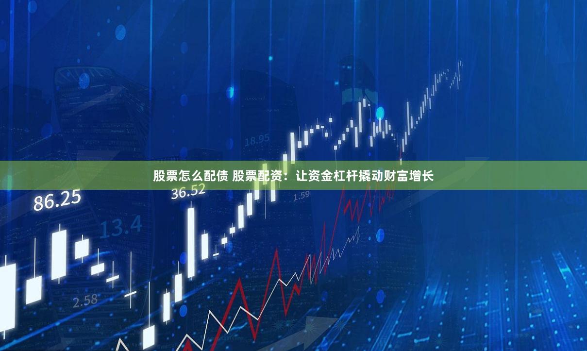 股票怎么配債 股票配資：讓資金杠桿撬動財富增長