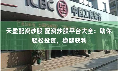 天盈配資炒股 配資炒股平臺大全：助你輕松投資，穩健獲利