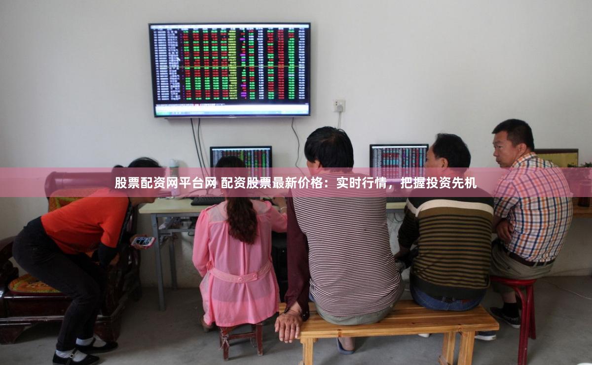 股票配資網(wǎng)平臺網(wǎng) 配資股票最新價格：實時行情，把握投資先機