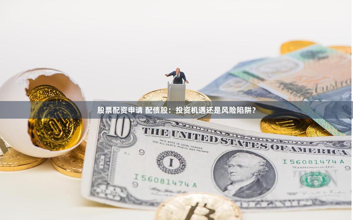 股票配資申請 配債股：投資機遇還是風險陷阱？