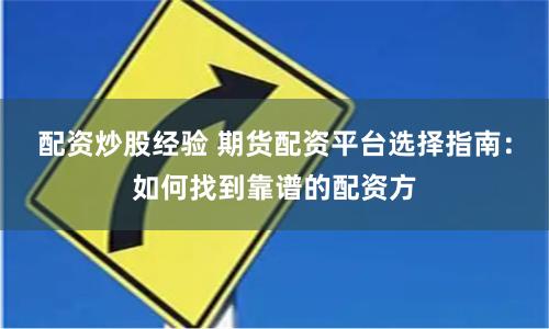 配資炒股經驗 期貨配資平臺選擇指南：如何找到靠譜的配資方