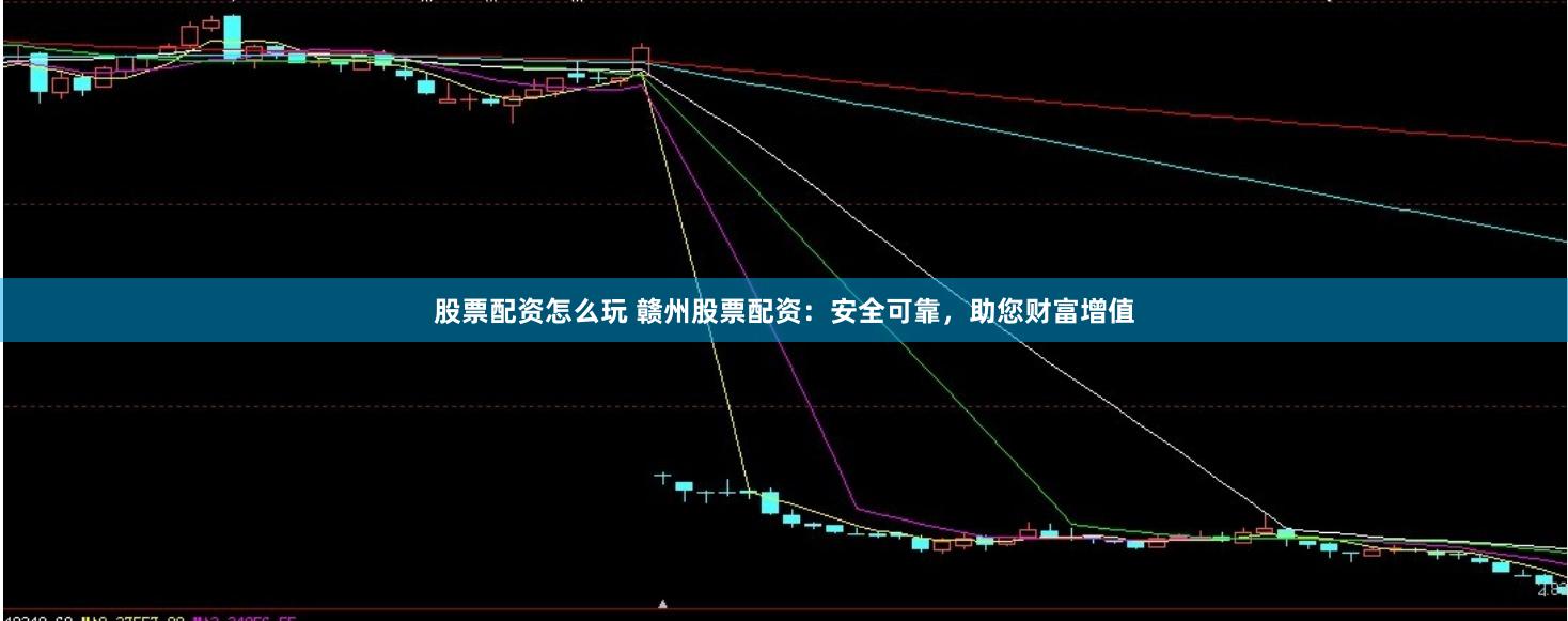 股票配資怎么玩 贛州股票配資：安全可靠，助您財富增值