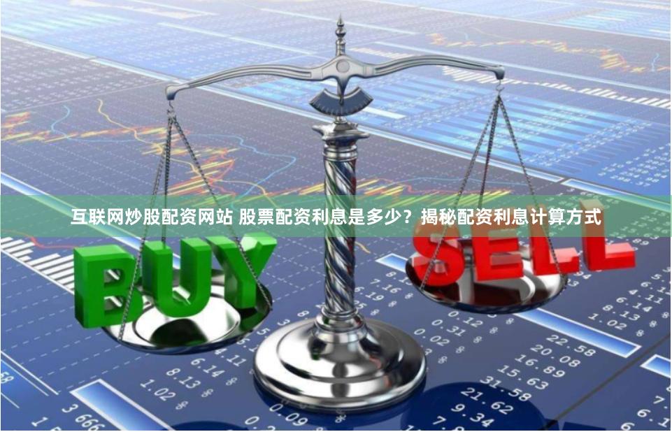 互聯網炒股配資網站 股票配資利息是多少？揭秘配資利息計算方式
