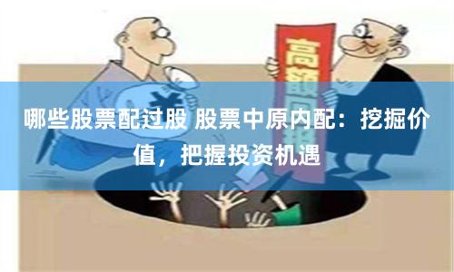 哪些股票配過股 股票中原內配：挖掘價值，把握投資機遇