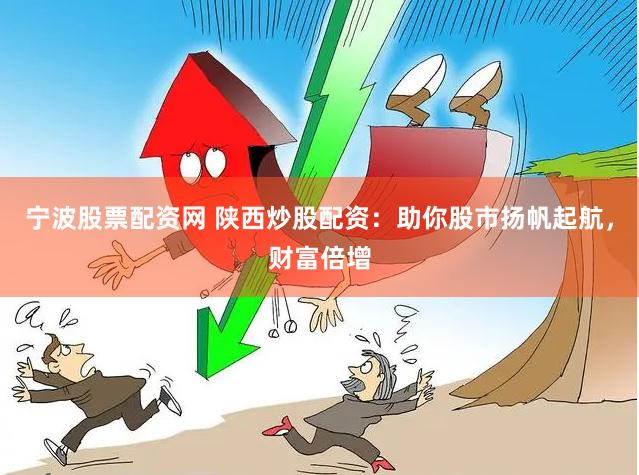 寧波股票配資網 陜西炒股配資：助你股市揚帆起航，財富倍增