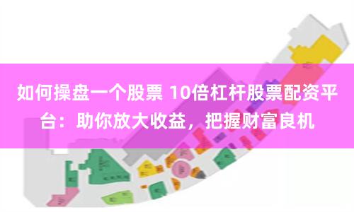 如何操盤一個股票 10倍杠桿股票配資平臺：助你放大收益，把握財富良機