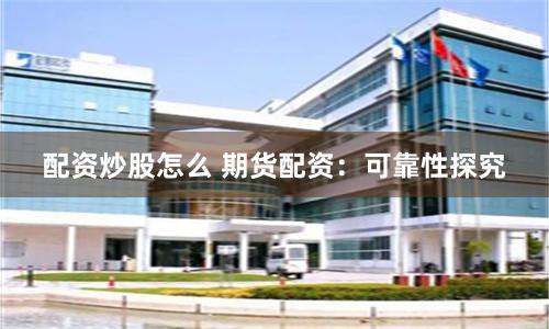 配資炒股怎么 期貨配資：可靠性探究