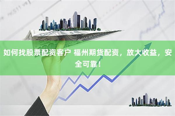 如何找股票配資客戶 福州期貨配資，放大收益，安全可靠！