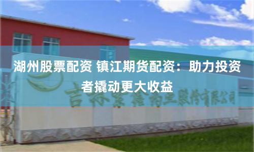 湖州股票配資 鎮(zhèn)江期貨配資：助力投資者撬動(dòng)更大收益