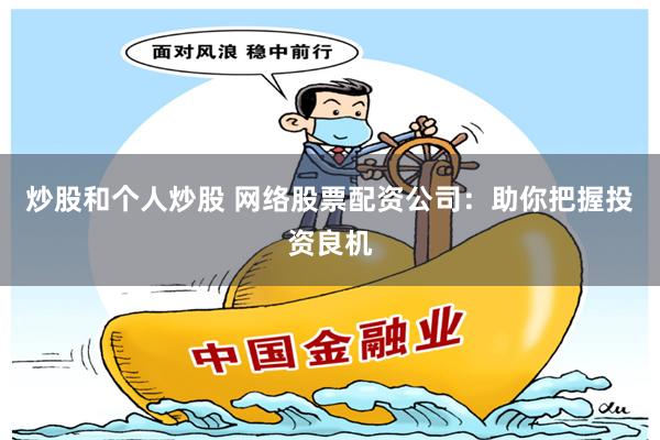 炒股和個人炒股 網絡股票配資公司：助你把握投資良機